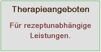 Textfeld: Therapieangeboten
Für rezeptunabhängige Leistungen.